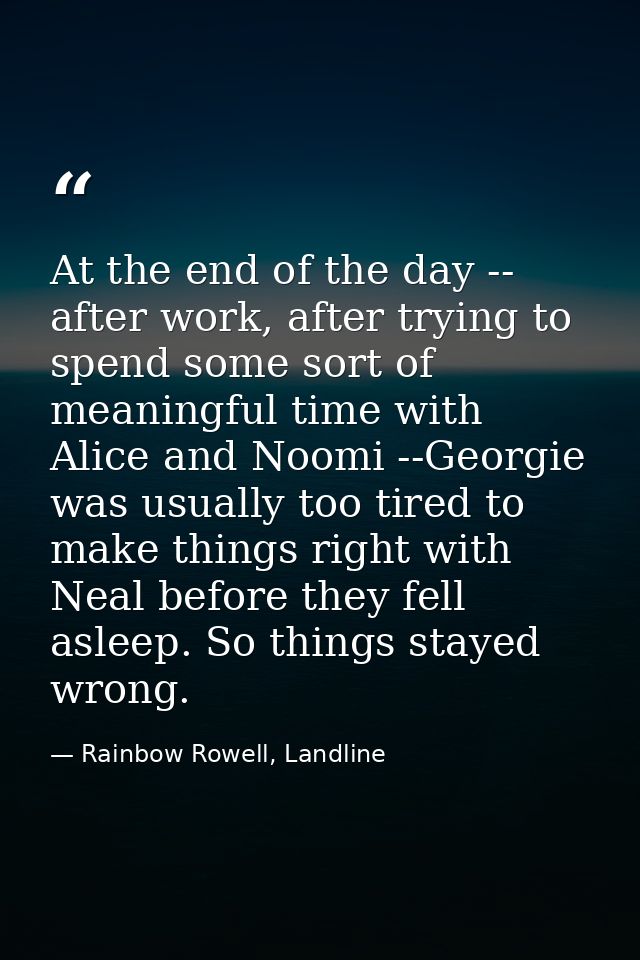 At the end of the day -- after work, after trying to spend some sort of meaningful time with Alice and Noomi --Georgie w — Rainbow Rowell, Landline
