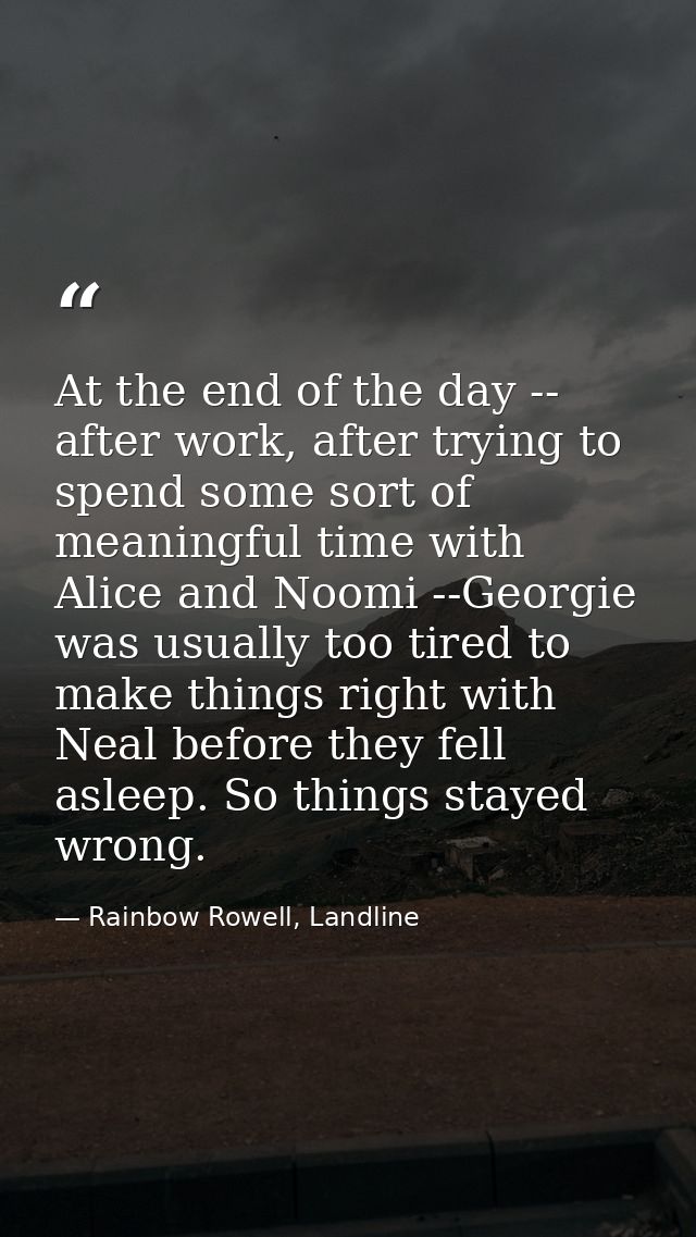 At the end of the day -- after work, after trying to spend some sort of meaningful time with Alice and Noomi --Georgie w — Rainbow Rowell, Landline