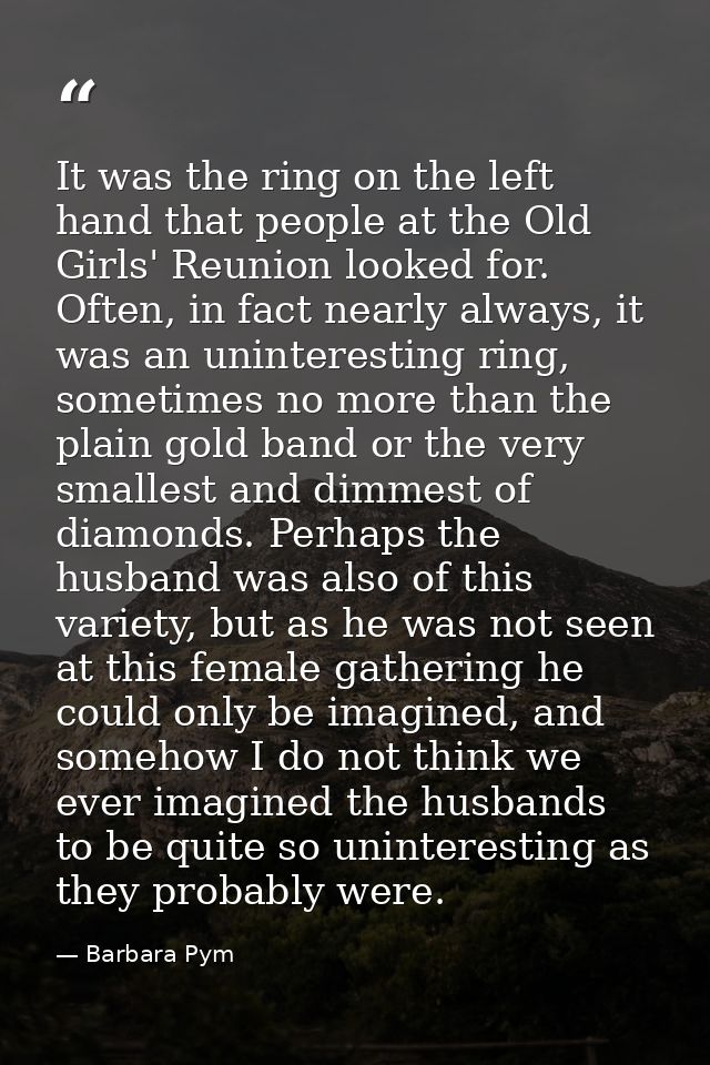 It was the ring on the left hand that people at the Old Girls' Reunion looked for. Often, in fact nearly always, it was  — Barbara Pym