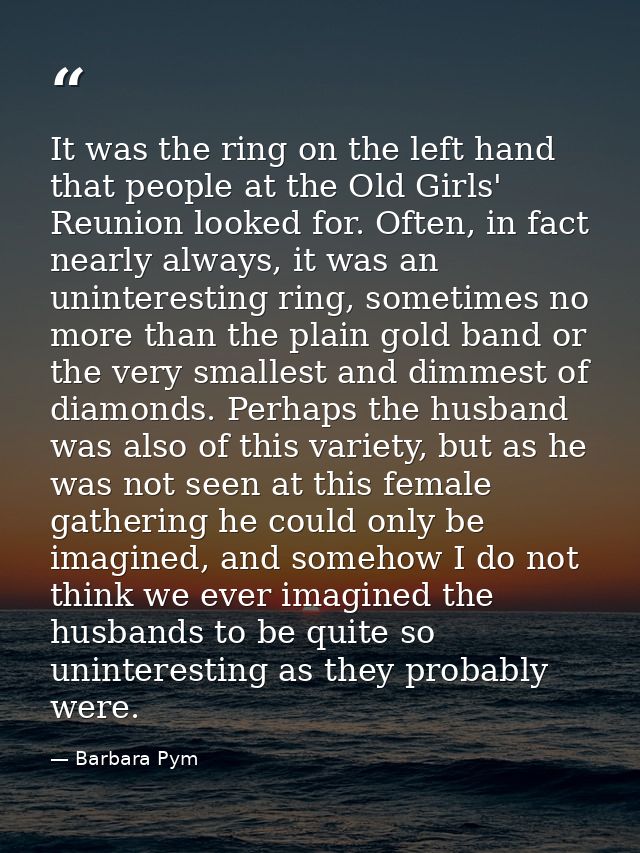 It was the ring on the left hand that people at the Old Girls' Reunion looked for. Often, in fact nearly always, it was  — Barbara Pym