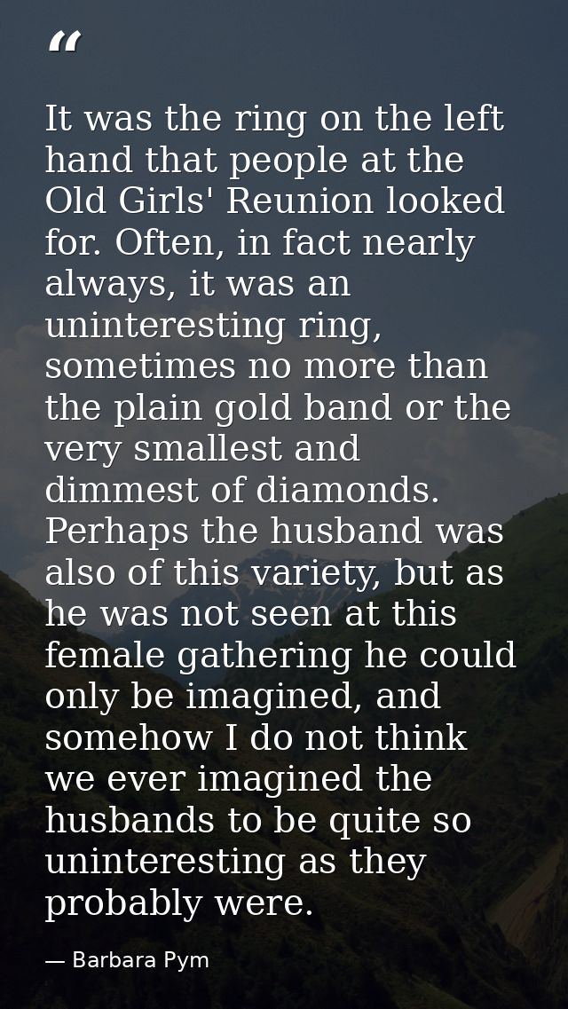 It was the ring on the left hand that people at the Old Girls' Reunion looked for. Often, in fact nearly always, it was  — Barbara Pym