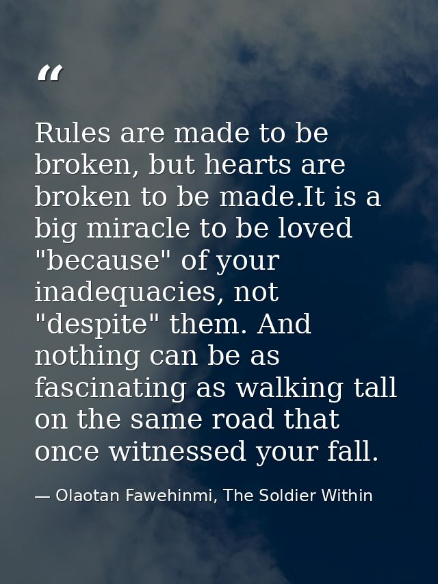 Rules are made to be broken, but hearts are broken to be made.It is a big miracle to be loved "because" of your inadequa — Olaotan Fawehinmi, The Soldier Within