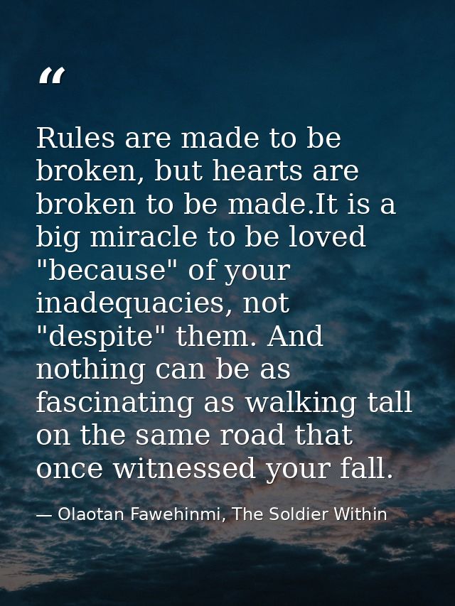 Rules are made to be broken, but hearts are broken to be made.It is a big miracle to be loved "because" of your inadequa — Olaotan Fawehinmi, The Soldier Within
