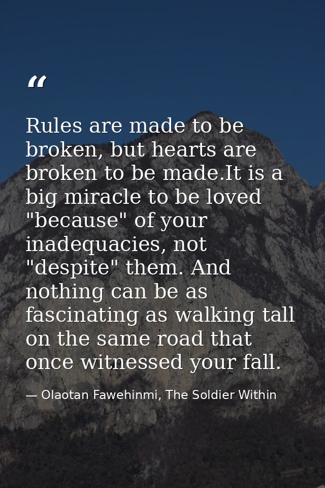 Rules are made to be broken, but hearts are broken to be made.It is a big miracle to be loved "because" of your inadequa — Olaotan Fawehinmi, The Soldier Within