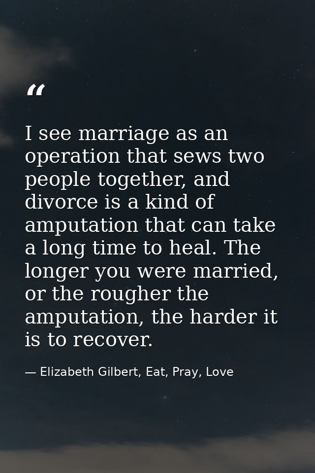 I see marriage as an operation that sews two people together, and divorce is a kind of amputation that can take a long t — Elizabeth Gilbert, Eat, Pray, Love