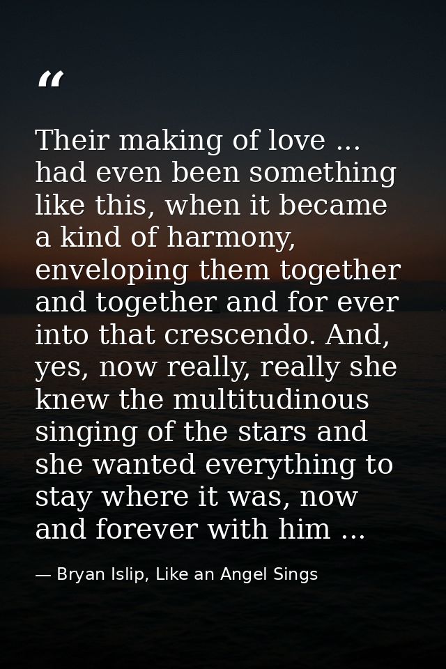 Their making of love ... had even been something like this, when it became a kind of harmony, enveloping them together a — Bryan Islip, Like an Angel Sings