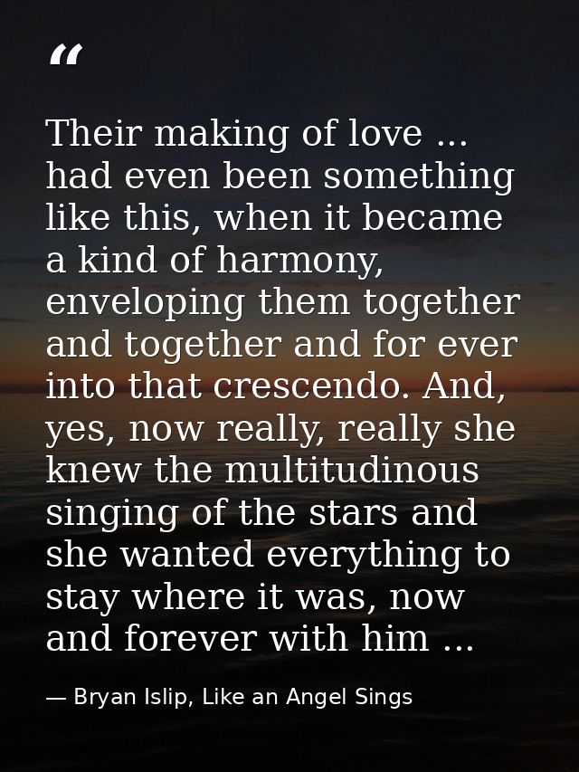 Their making of love ... had even been something like this, when it became a kind of harmony, enveloping them together a — Bryan Islip, Like an Angel Sings