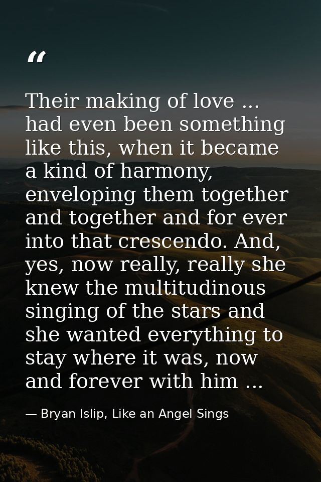 Their making of love ... had even been something like this, when it became a kind of harmony, enveloping them together a — Bryan Islip, Like an Angel Sings