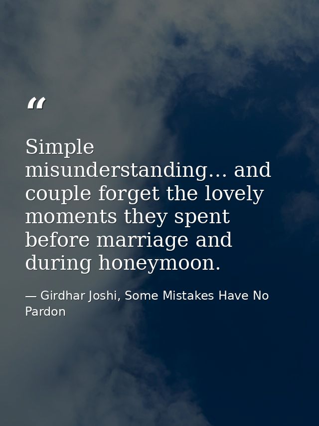 Simple misunderstanding… and couple forget the lovely moments they spent before marriage and during honeymoon. — Girdhar Joshi, Some Mistakes Have No Pardon