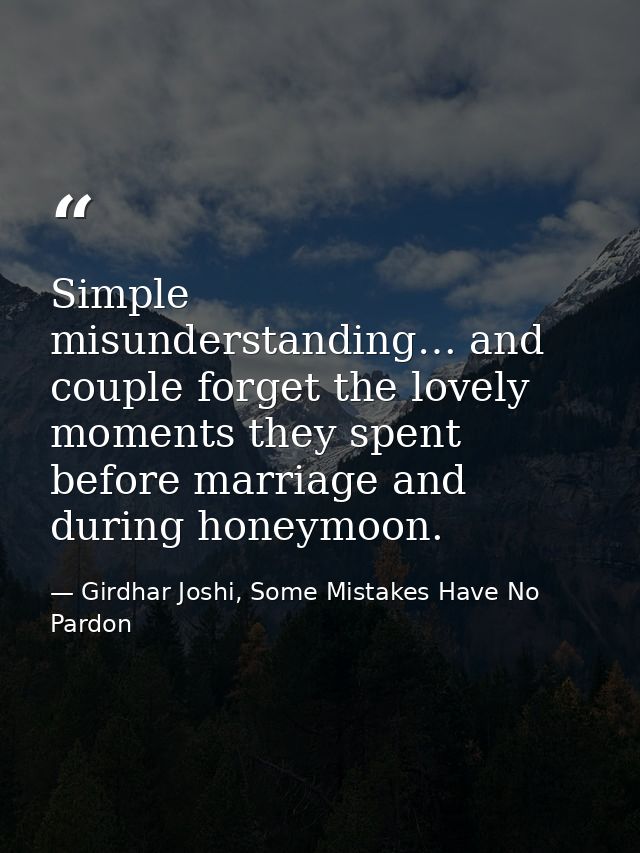 Simple misunderstanding… and couple forget the lovely moments they spent before marriage and during honeymoon. — Girdhar Joshi, Some Mistakes Have No Pardon
