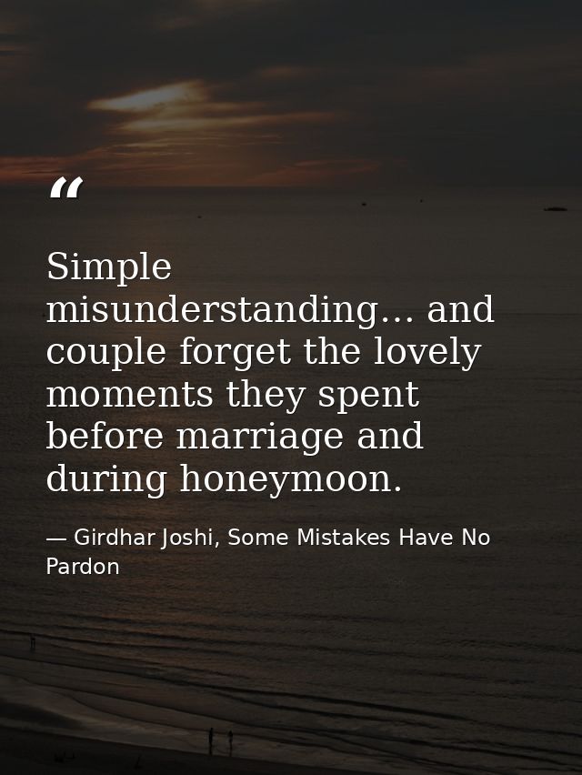 Simple misunderstanding… and couple forget the lovely moments they spent before marriage and during honeymoon. — Girdhar Joshi, Some Mistakes Have No Pardon