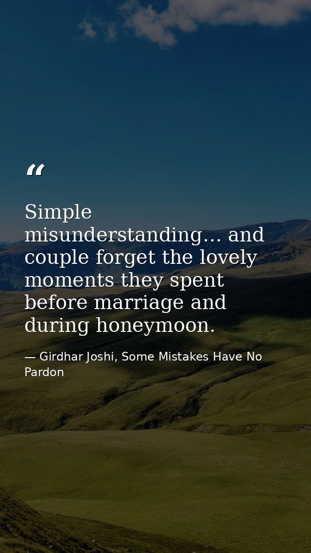 Simple misunderstanding… and couple forget the lovely moments they spent before marriage and during honeymoon. — Girdhar Joshi, Some Mistakes Have No Pardon