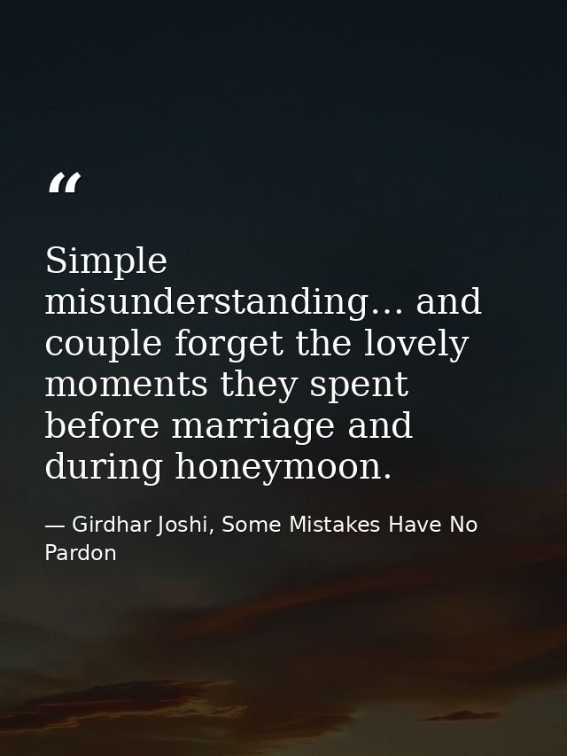 Simple misunderstanding… and couple forget the lovely moments they spent before marriage and during honeymoon. — Girdhar Joshi, Some Mistakes Have No Pardon