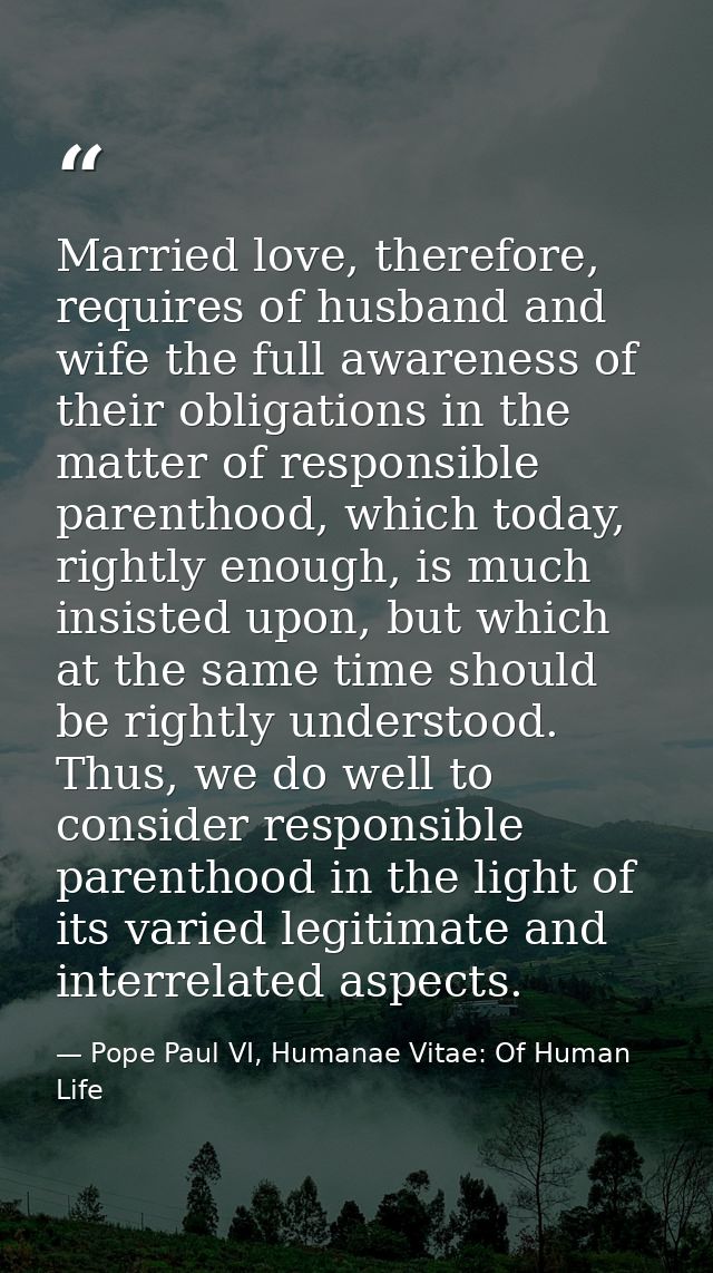 Married love, therefore, requires of husband and wife the full awareness of their obligations in the matter of responsib — Pope Paul VI, Humanae Vitae: Of Human Life
