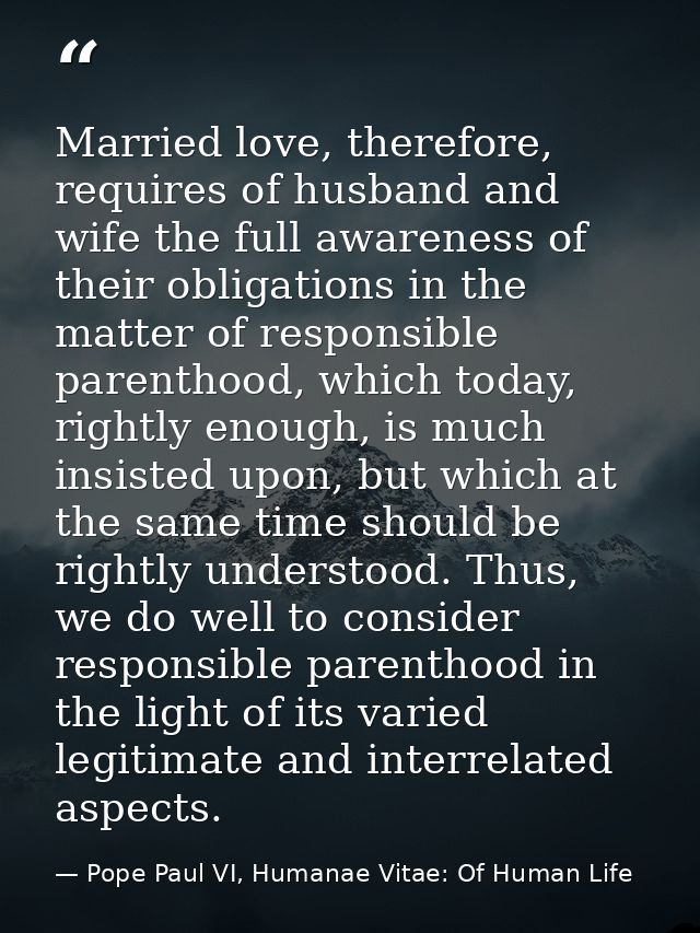 Married love, therefore, requires of husband and wife the full awareness of their obligations in the matter of responsib — Pope Paul VI, Humanae Vitae: Of Human Life