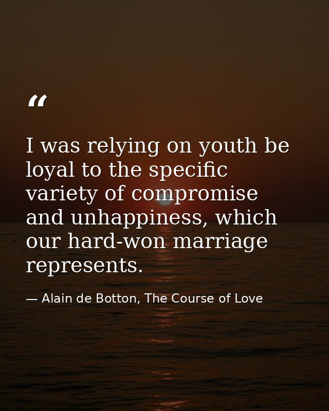 I was relying on youth be loyal to the specific variety of compromise and unhappiness, which our hard-won marriage repre — Alain de Botton, The Course of Love