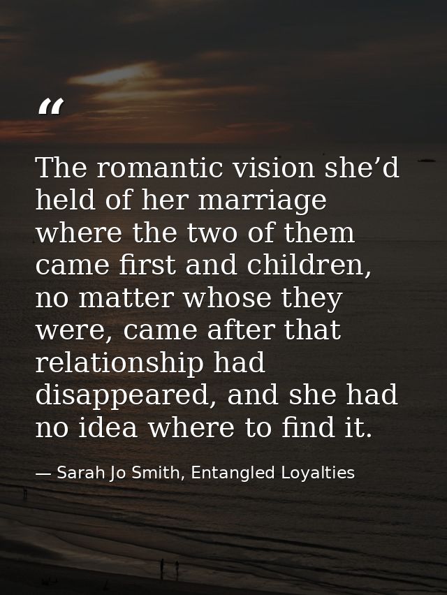 The romantic vision she’d held of her marriage where the two of them came first and children, no matter whose they were, — Sarah Jo Smith, Entangled Loyalties