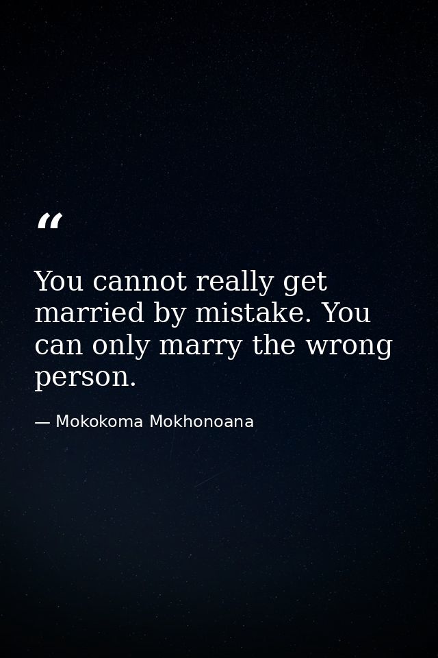 You cannot really get married by mistake. You can only marry the wrong person. — Mokokoma Mokhonoana