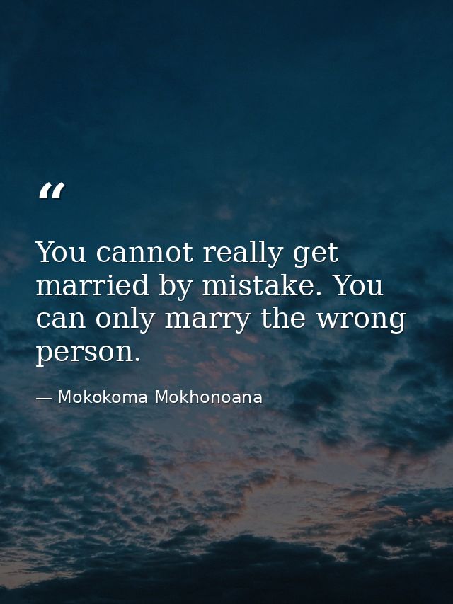 You cannot really get married by mistake. You can only marry the wrong person. — Mokokoma Mokhonoana