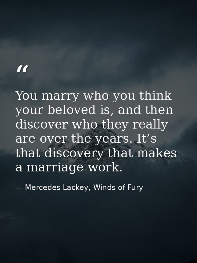 You marry who you think your beloved is, and then discover who they really are over the years. It’s that discovery that  — Mercedes Lackey, Winds of Fury
