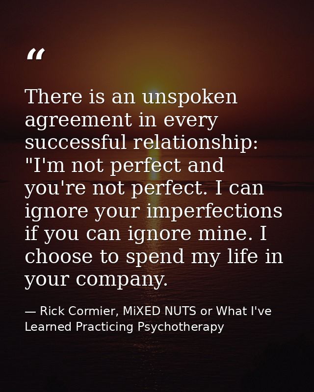 There is an unspoken agreement in every successful relationship: "I'm not perfect and you're not perfect. I can ignore y — Rick Cormier, MiXED NUTS or What I've Learned Practicing Psychotherapy