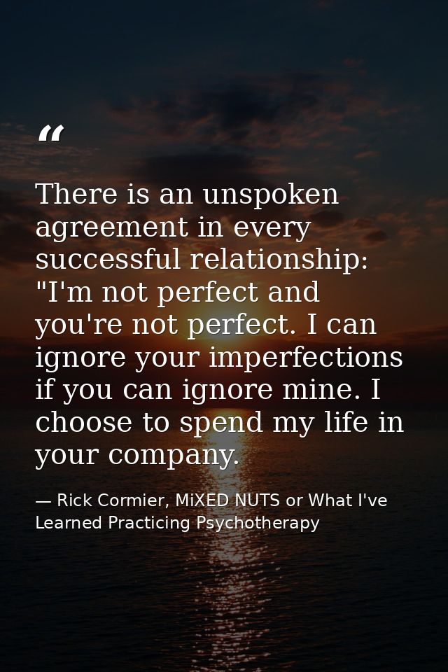 There is an unspoken agreement in every successful relationship: "I'm not perfect and you're not perfect. I can ignore y — Rick Cormier, MiXED NUTS or What I've Learned Practicing Psychotherapy