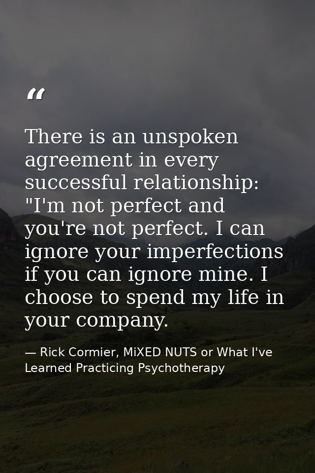 There is an unspoken agreement in every successful relationship: "I'm not perfect and you're not perfect. I can ignore y — Rick Cormier, MiXED NUTS or What I've Learned Practicing Psychotherapy