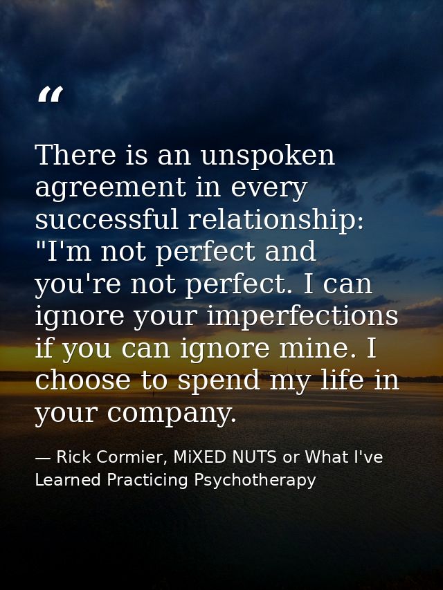 There is an unspoken agreement in every successful relationship: "I'm not perfect and you're not perfect. I can ignore y — Rick Cormier, MiXED NUTS or What I've Learned Practicing Psychotherapy
