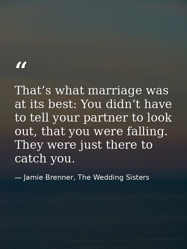 That’s what marriage was at its best: You didn’t have to tell your partner to look out, that you were falling. They were — Jamie Brenner, The Wedding Sisters