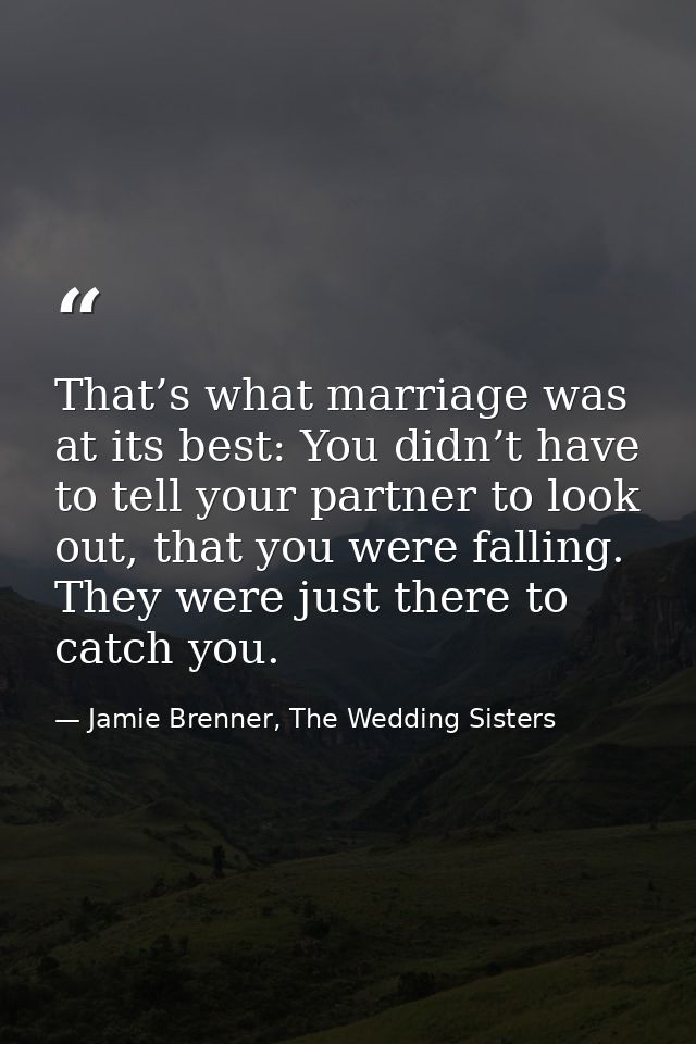 That’s what marriage was at its best: You didn’t have to tell your partner to look out, that you were falling. They were — Jamie Brenner, The Wedding Sisters