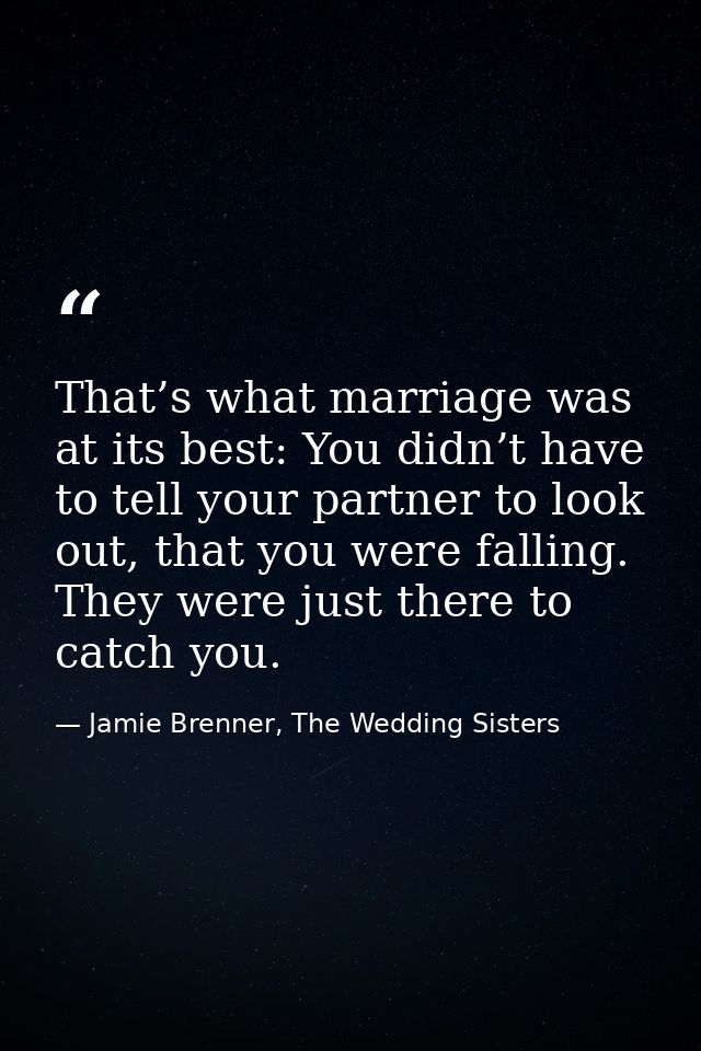 That’s what marriage was at its best: You didn’t have to tell your partner to look out, that you were falling. They were — Jamie Brenner, The Wedding Sisters