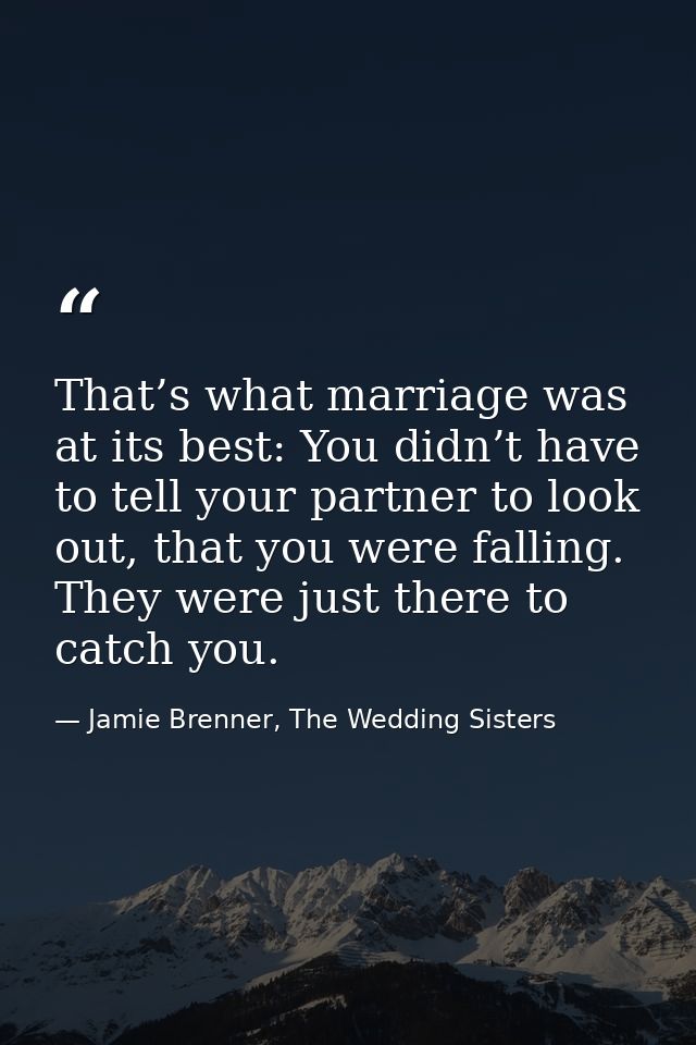 That’s what marriage was at its best: You didn’t have to tell your partner to look out, that you were falling. They were — Jamie Brenner, The Wedding Sisters