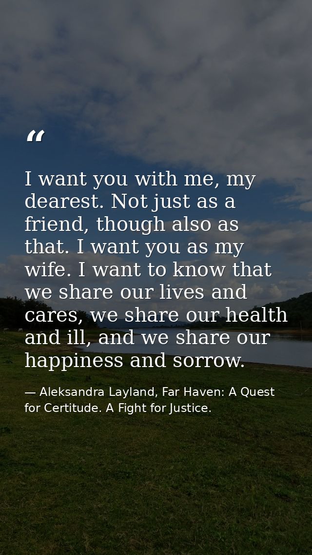 I want you with me, my dearest. Not just as a friend, though also as that. I want you as my wife. I want to know that we — Aleksandra Layland, Far Haven: A Quest for Certitude. A Fight for Justice.