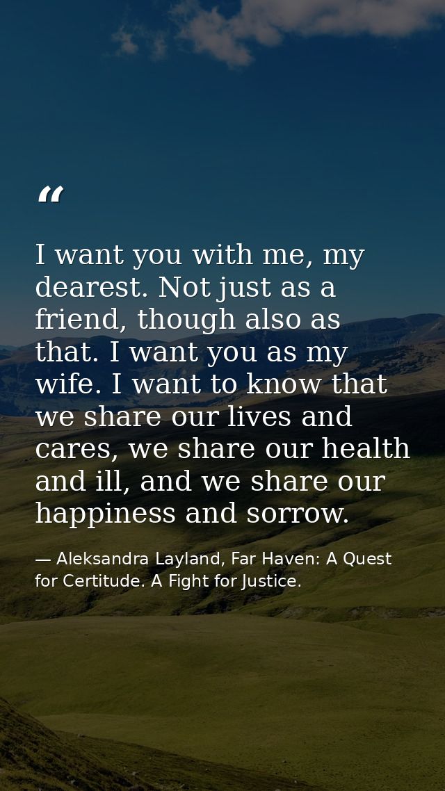 I want you with me, my dearest. Not just as a friend, though also as that. I want you as my wife. I want to know that we — Aleksandra Layland, Far Haven: A Quest for Certitude. A Fight for Justice.