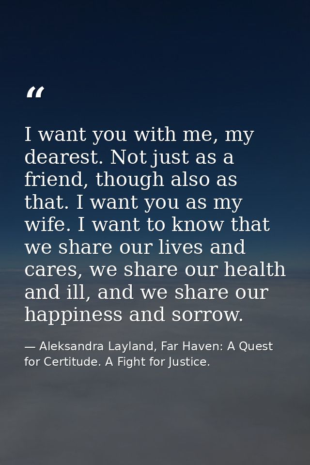 I want you with me, my dearest. Not just as a friend, though also as that. I want you as my wife. I want to know that we — Aleksandra Layland, Far Haven: A Quest for Certitude. A Fight for Justice.