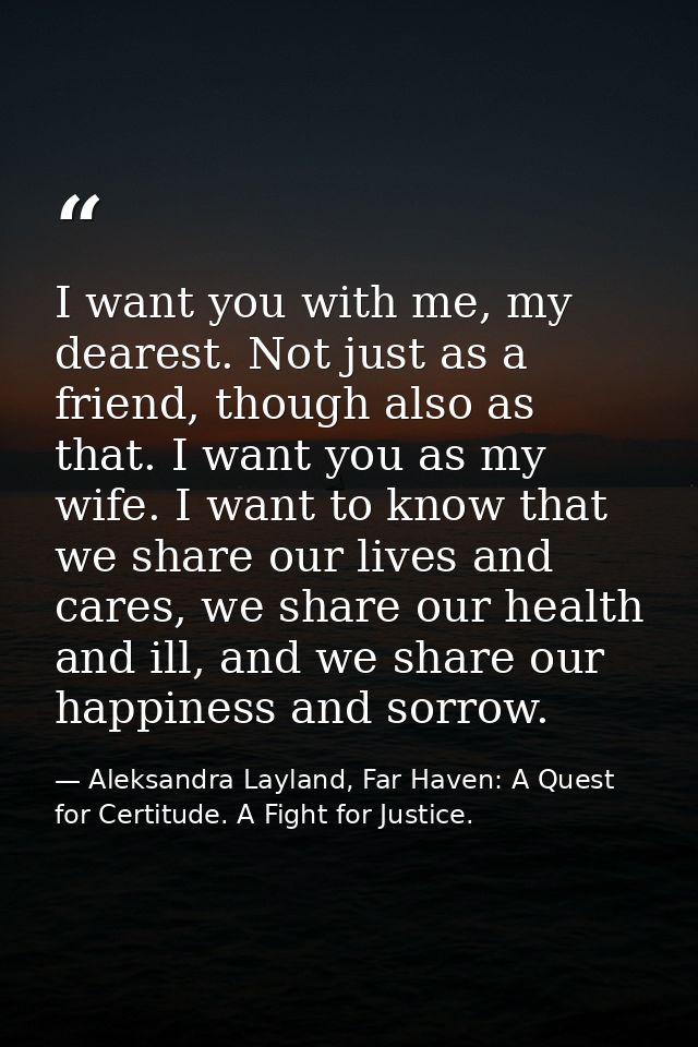 I want you with me, my dearest. Not just as a friend, though also as that. I want you as my wife. I want to know that we — Aleksandra Layland, Far Haven: A Quest for Certitude. A Fight for Justice.