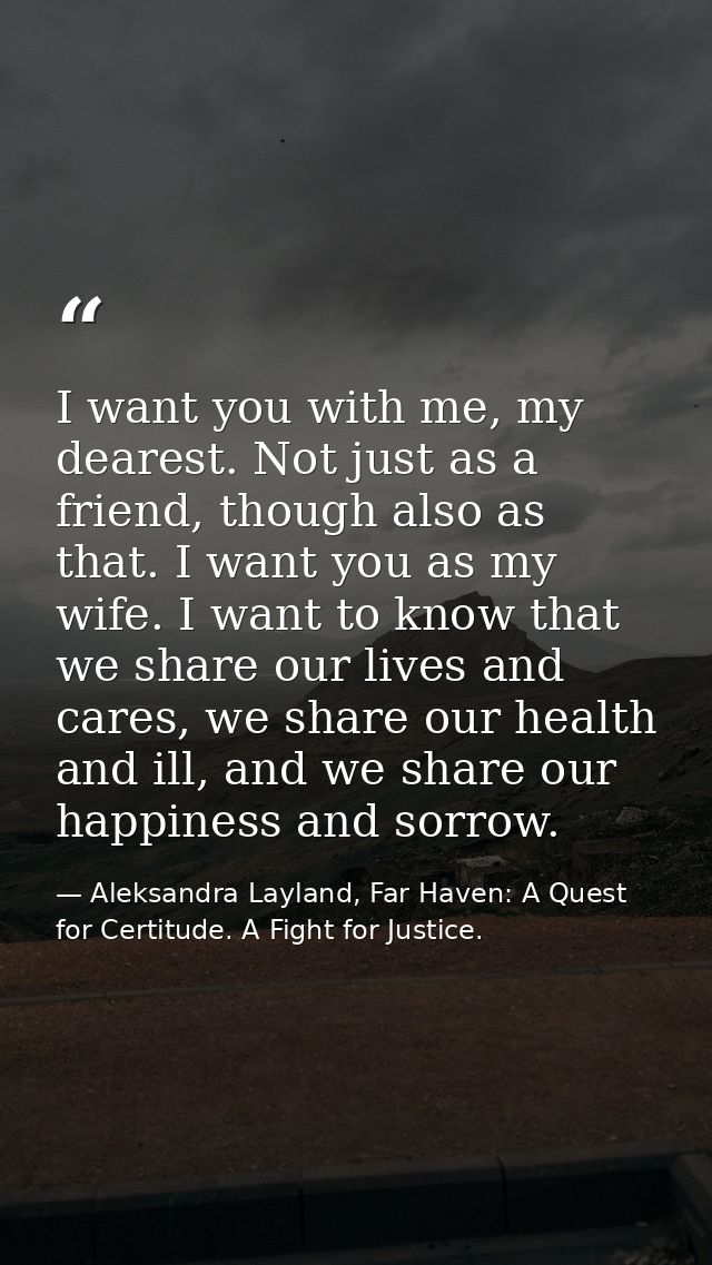 I want you with me, my dearest. Not just as a friend, though also as that. I want you as my wife. I want to know that we — Aleksandra Layland, Far Haven: A Quest for Certitude. A Fight for Justice.