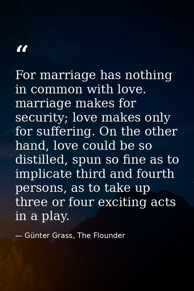 For marriage has nothing in common with love. marriage makes for security; love makes only for suffering. On the other h — Günter Grass, The Flounder