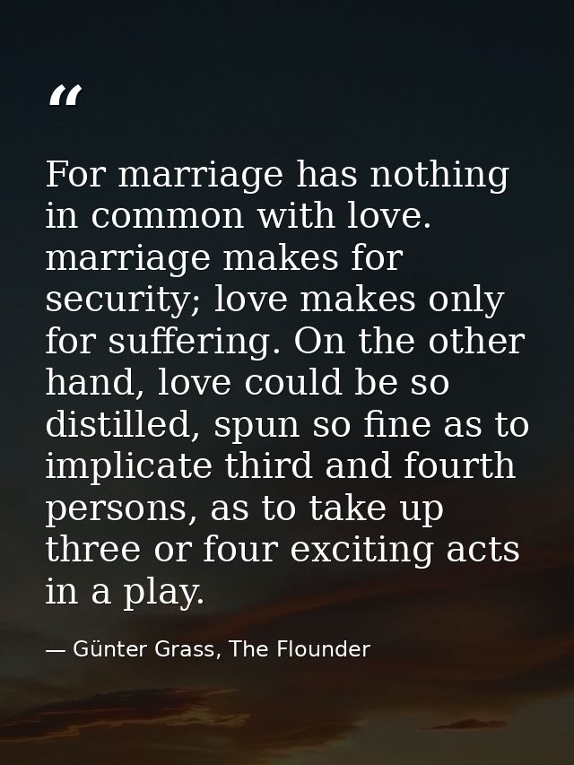 For marriage has nothing in common with love. marriage makes for security; love makes only for suffering. On the other h — Günter Grass, The Flounder
