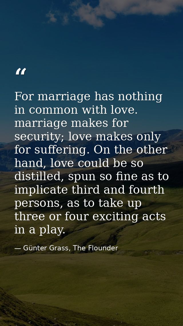 For marriage has nothing in common with love. marriage makes for security; love makes only for suffering. On the other h — Günter Grass, The Flounder