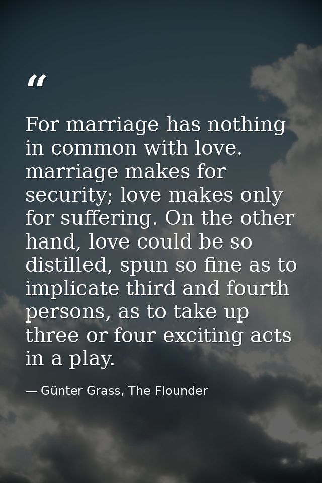 For marriage has nothing in common with love. marriage makes for security; love makes only for suffering. On the other h — Günter Grass, The Flounder