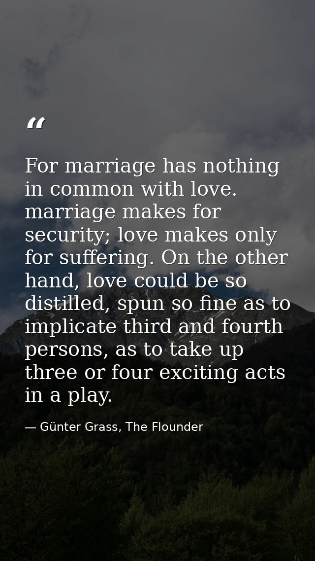For marriage has nothing in common with love. marriage makes for security; love makes only for suffering. On the other h — Günter Grass, The Flounder