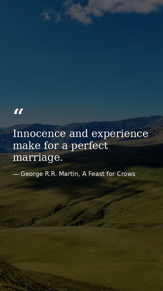 Innocence and experience make for a perfect marriage. — George R.R. Martin, A Feast for Crows