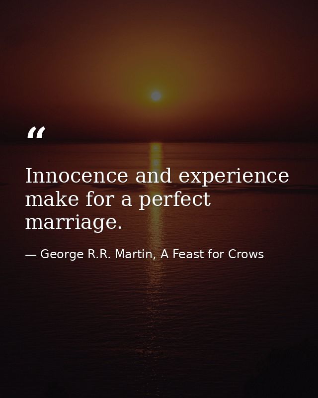 Innocence and experience make for a perfect marriage. — George R.R. Martin, A Feast for Crows