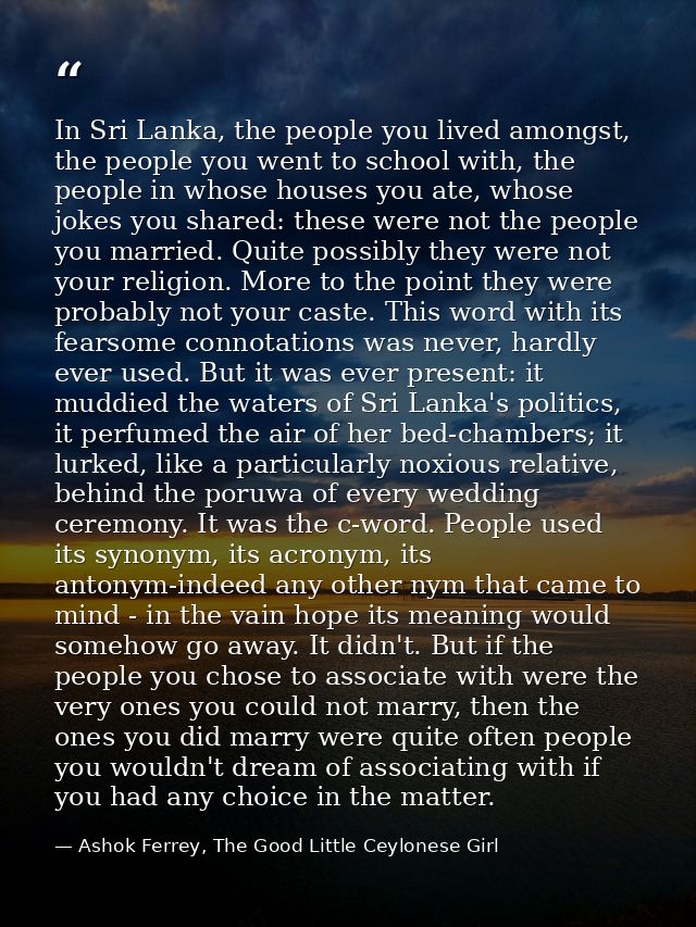 In Sri Lanka, the people you lived amongst, the people you went to school with, the people in whose houses you ate, whos — Ashok Ferrey, The Good Little Ceylonese Girl