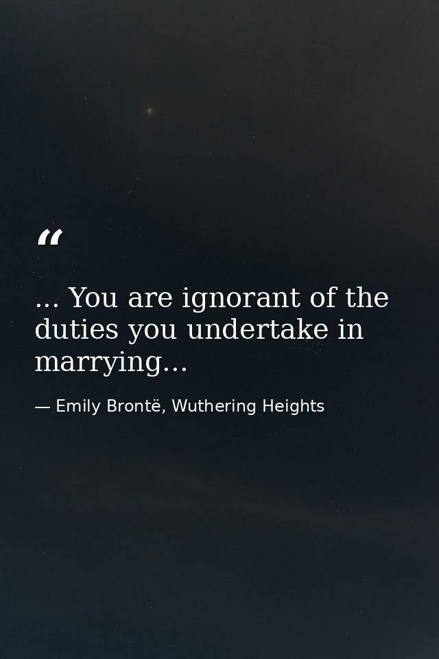 ... You are ignorant of the duties you undertake in marrying... — Emily Brontë, Wuthering Heights
