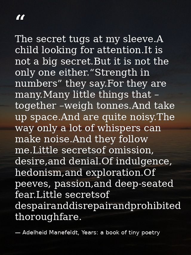 The secret tugs at my sleeve.A child looking for attention.It is not a big secret.But it is not the only one either.“Str — Adelheid Manefeldt, Years: a book of tiny poetry