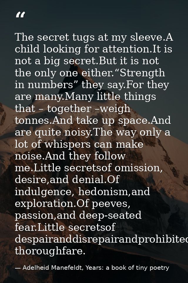 The secret tugs at my sleeve.A child looking for attention.It is not a big secret.But it is not the only one either.“Str — Adelheid Manefeldt, Years: a book of tiny poetry