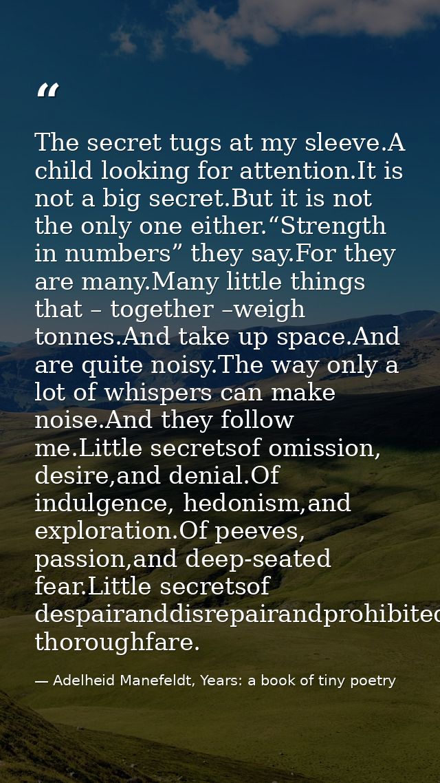 The secret tugs at my sleeve.A child looking for attention.It is not a big secret.But it is not the only one either.“Str — Adelheid Manefeldt, Years: a book of tiny poetry