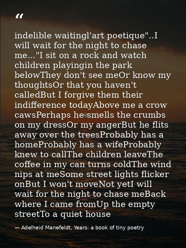 indelible waitingl'art poetique"..I will wait for the night to chase me..."I sit on a rock and watch children playingin  — Adelheid Manefeldt, Years: a book of tiny poetry